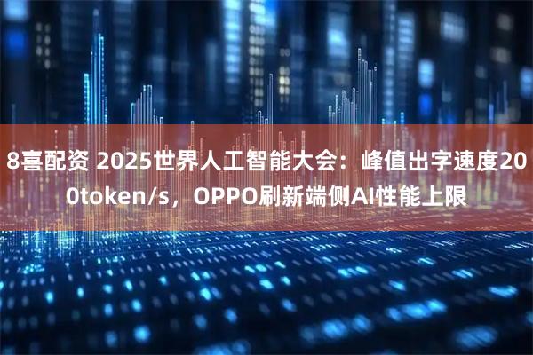8喜配资 2025世界人工智能大会：峰值出字速度200token/s，OPPO刷新端侧AI性能上限