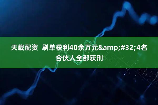 天载配资  刷单获利40余万元 4名合伙人全部获刑