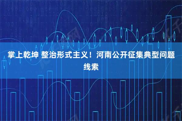 掌上乾坤 整治形式主义！河南公开征集典型问题线索