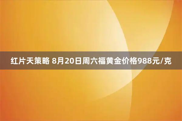 红片天策略 8月20日周六福黄金价格988元/克