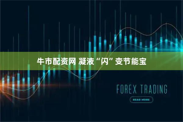 牛市配资网 凝液“闪”变节能宝