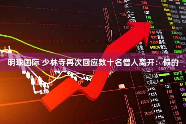 明珠国际 少林寺再次回应数十名僧人离开：假的