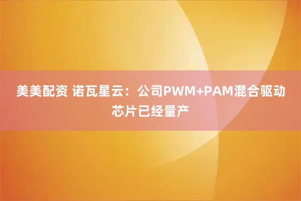 美美配资 诺瓦星云：公司PWM+PAM混合驱动芯片已经量产