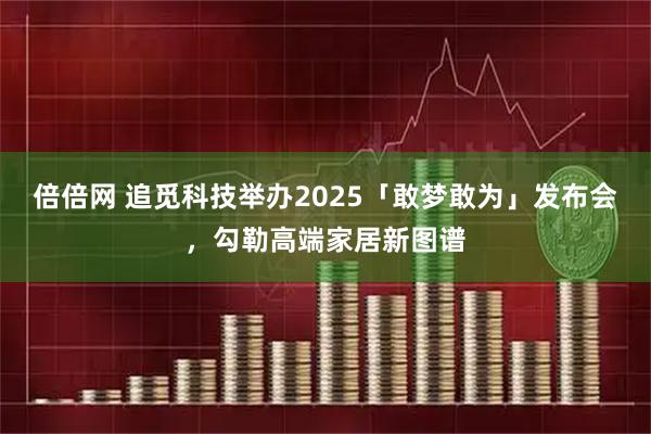倍倍网 追觅科技举办2025「敢梦敢为」发布会，勾勒高端家居新图谱