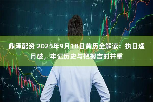 鼎泽配资 2025年9月18日黄历全解读:执日逢月破,牢记历史与把握吉时并重