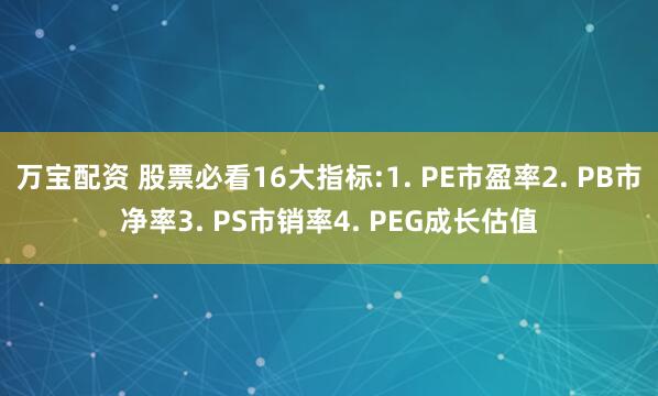 万宝配资 股票必看16大指标:1. PE市盈率2. PB市净率3. PS市销率4. PEG成长估值