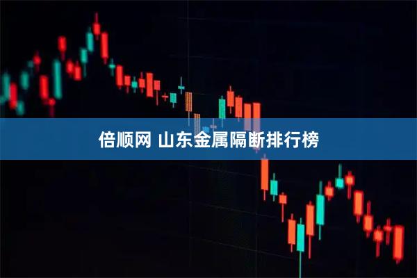 倍顺网 山东金属隔断排行榜