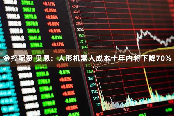 金控配资 贝恩：人形机器人成本十年内将下降70%