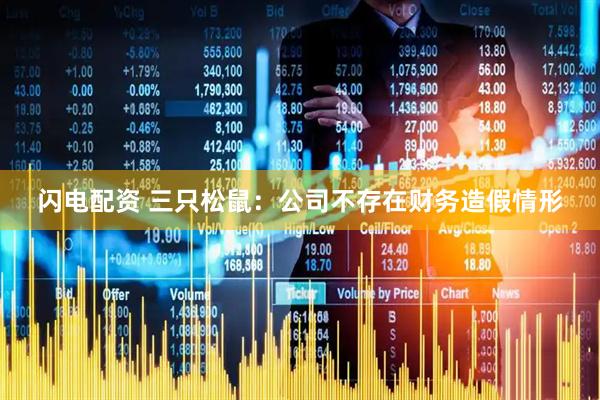 闪电配资 三只松鼠：公司不存在财务造假情形